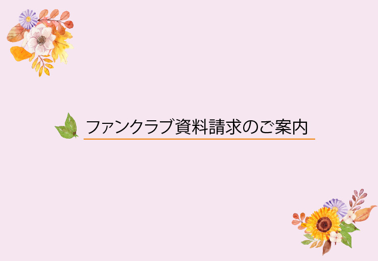 ＊ファンクラブ資料請求のご案内＊