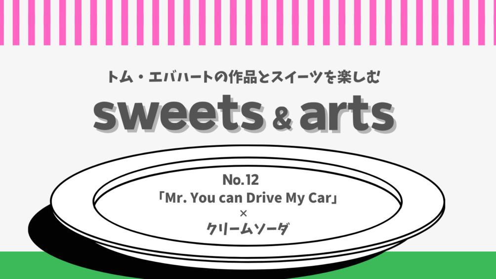 Sweets & Arts No.12「Mr. You can Drive My Car × クリームソーダ」