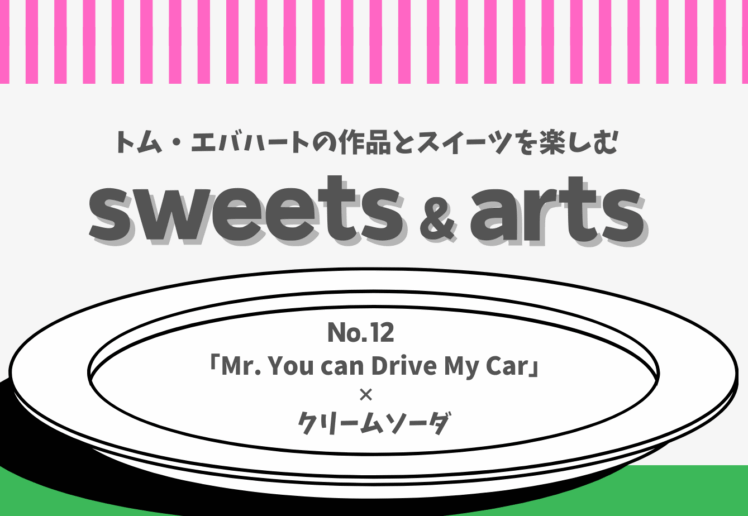 Sweets & Arts No.12「Mr. You can Drive My Car × クリームソーダ」