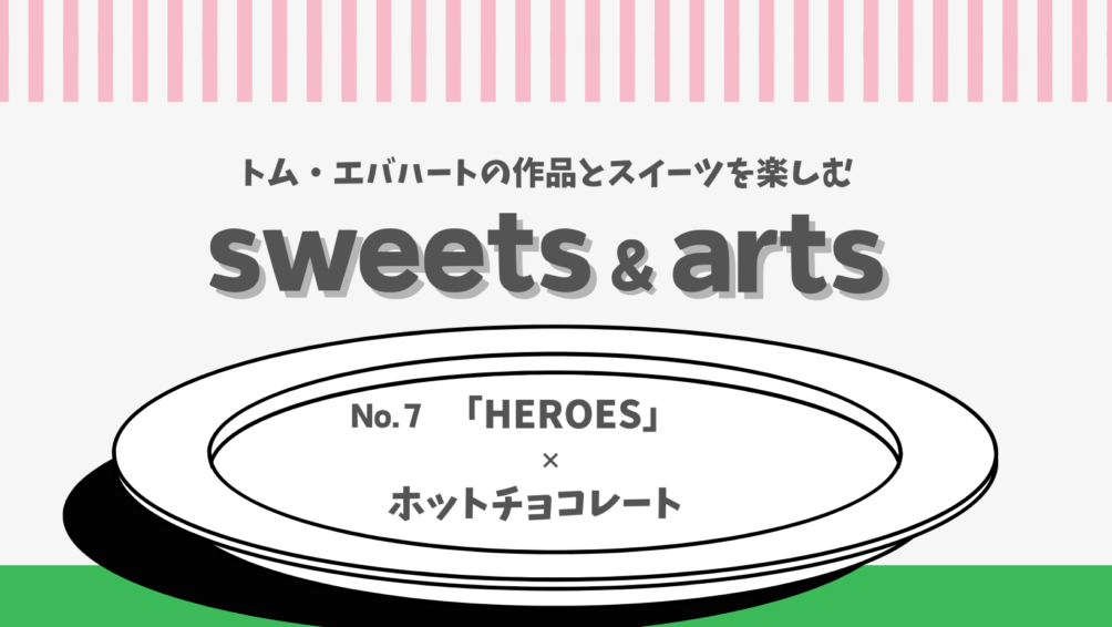 Sweet & Arts No.7「HEROES」×ホットチョコレート
