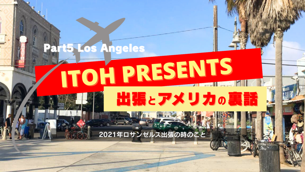 裏話Part.5 2021年ロサンゼルス出張の時のこと