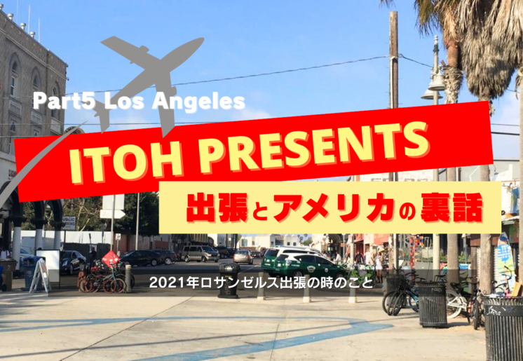 裏話Part.5 2021年ロサンゼルス出張の時のこと