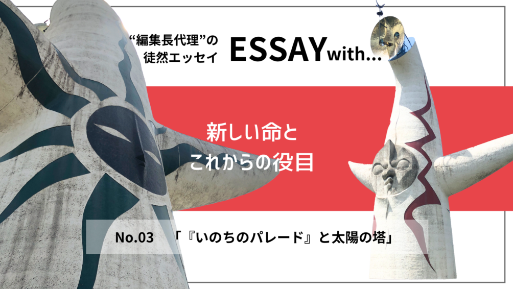 ”編集長代理”の徒然ESSAY No.3「『いのちのパレード』と太陽の塔」