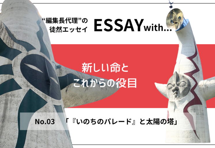 ”編集長代理”の徒然ESSAY No.3「『いのちのパレード』と太陽の塔」