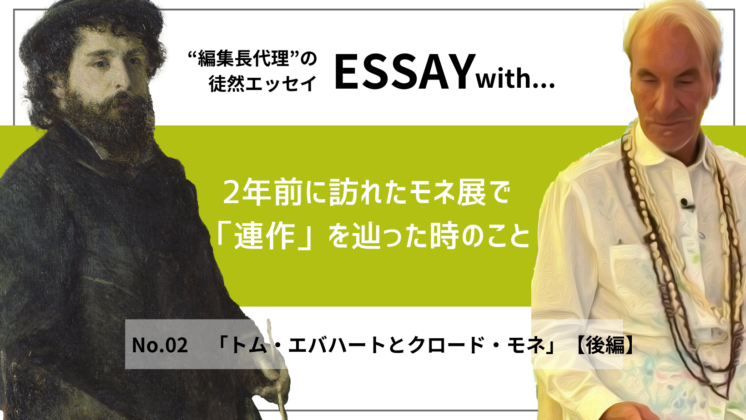 ”編集長代理”の徒然ESSAY No.2「トム・エバハートとクロード・モネ」【後編】