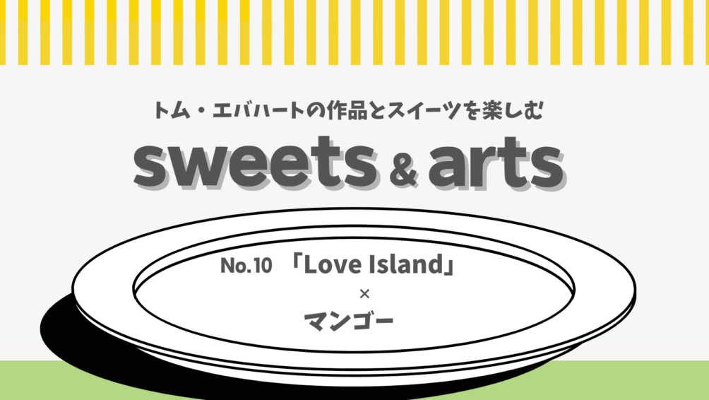Sweets ＆ Arts No.10「Love Island」× マンゴー