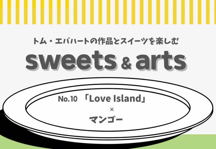 Sweets ＆ Arts No.10「Love Island」× マンゴー