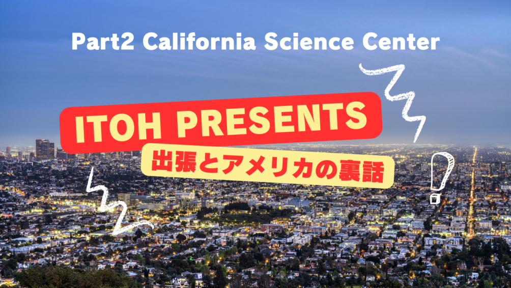 裏話 Part.2 California Science Center