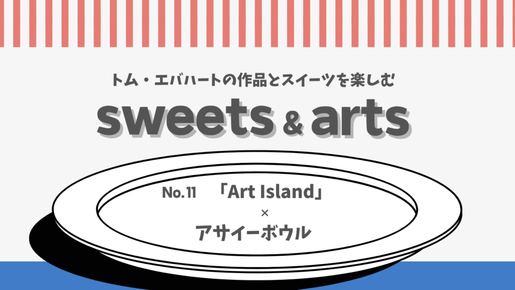 Sweets & Arts No.11「Art Island」× アサイーボウル