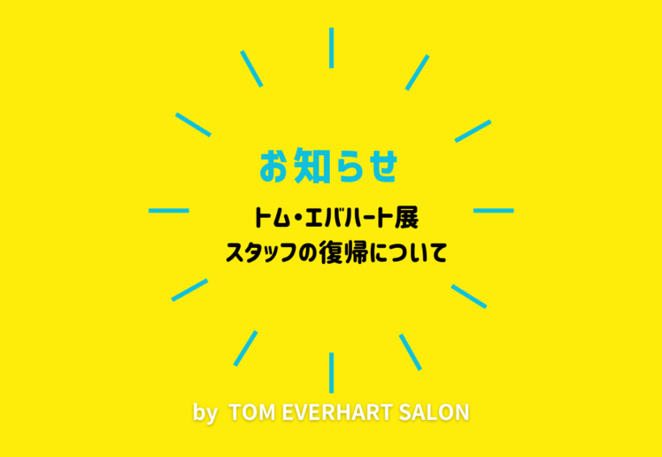 【お知らせ】トム・エバハート展スタッフ復帰について