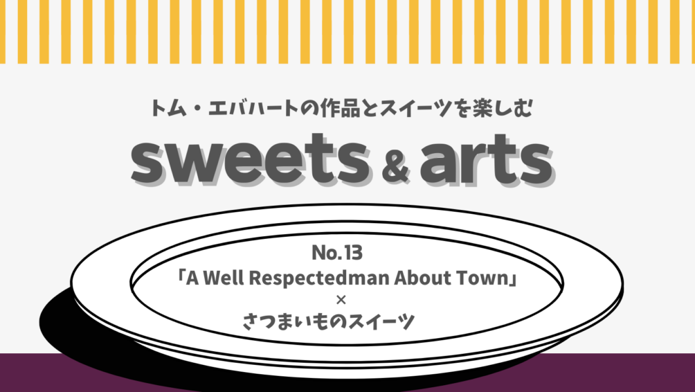 Sweets & Arts No.13「A Well Respectedman About Town × さつまいものスイーツ」