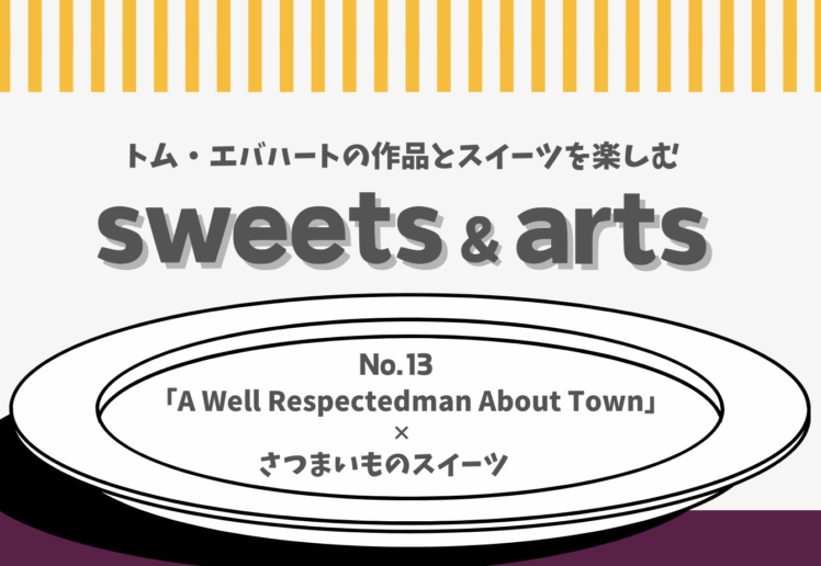 Sweets & Arts No.13「A Well Respectedman About Town × さつまいものスイーツ」