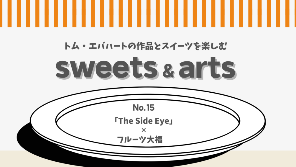 Sweets & Arts No.15「The Side Eye × フルーツ大福」