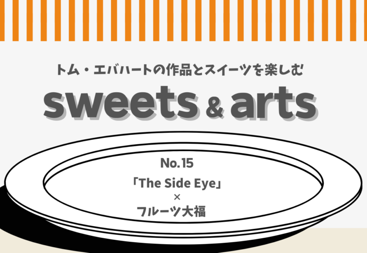 Sweets & Arts No.15「The Side Eye × フルーツ大福」